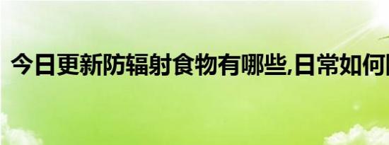 今日更新防辐射食物有哪些,日常如何防辐射