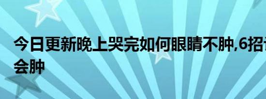 今日更新晚上哭完如何眼睛不肿,6招让眼睛不会肿