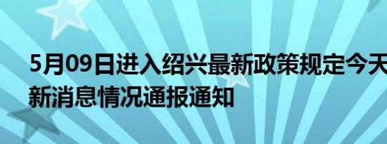 5月09日进入绍兴最新政策规定今天 绍兴最新消息情况通报通知