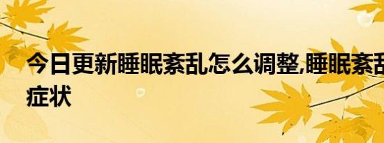 今日更新睡眠紊乱怎么调整,睡眠紊乱有哪些症状