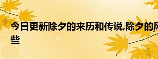 今日更新除夕的来历和传说,除夕的风俗有哪些