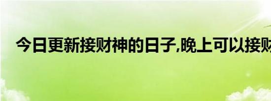 今日更新接财神的日子,晚上可以接财神吗