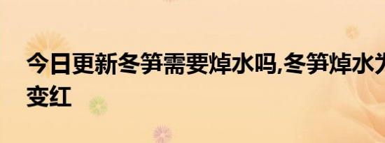 今日更新冬笋需要焯水吗,冬笋焯水为什么会变红