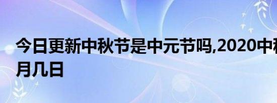 今日更新中秋节是中元节吗,2020中秋节是几月几日