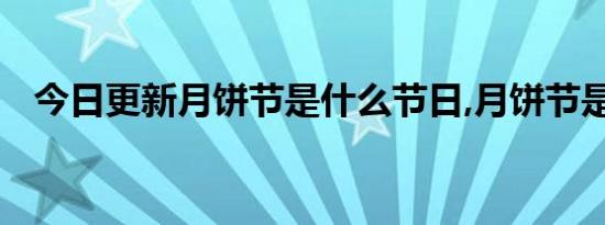 今日更新月饼节是什么节日,月饼节是哪天