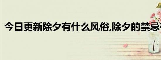 今日更新除夕有什么风俗,除夕的禁忌有哪些