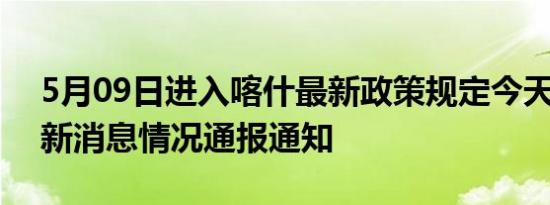 5月09日进入喀什最新政策规定今天 喀什最新消息情况通报通知