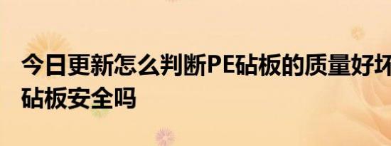 今日更新怎么判断PE砧板的质量好坏,pe塑料砧板安全吗