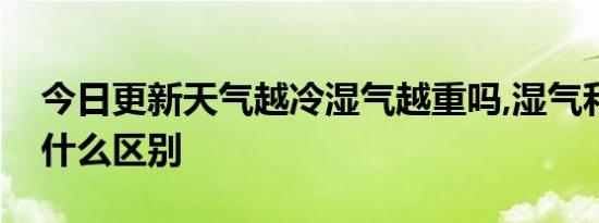 今日更新天气越冷湿气越重吗,湿气和寒气有什么区别