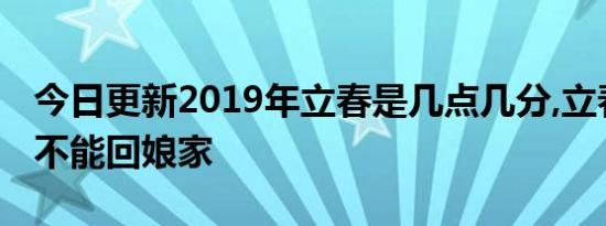 今日更新2019年立春是几点几分,立春为什么不能回娘家