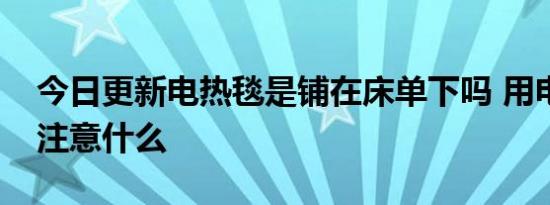 今日更新电热毯是铺在床单下吗 用电热毯要注意什么