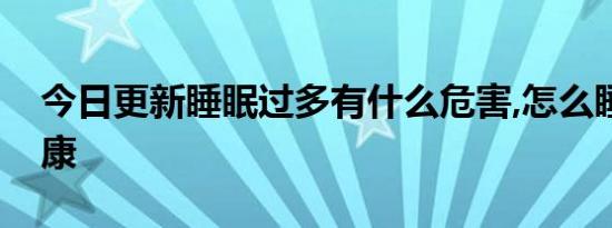 今日更新睡眠过多有什么危害,怎么睡觉才健康