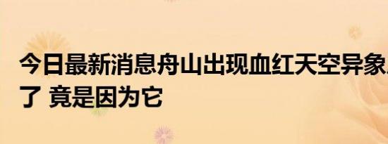 今日最新消息舟山出现血红天空异象原因找到了 竟是因为它