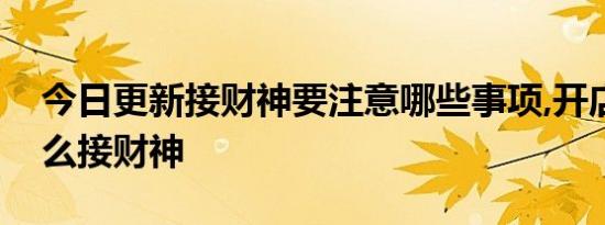 今日更新接财神要注意哪些事项,开店的要怎么接财神