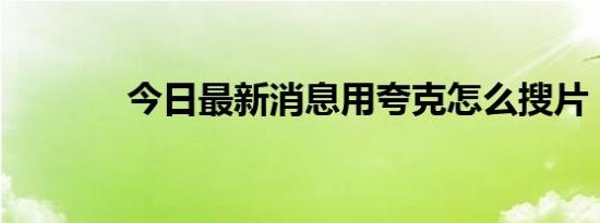 今日最新消息用夸克怎么搜片