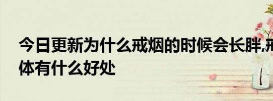 今日更新为什么戒烟的时候会长胖,戒烟对身体有什么好处