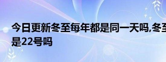 今日更新冬至每年都是同一天吗,冬至每年都是22号吗