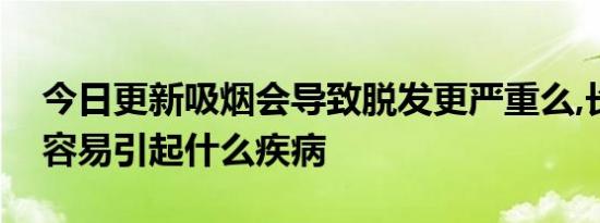 今日更新吸烟会导致脱发更严重么,长期吸烟容易引起什么疾病