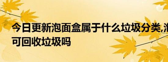 今日更新泡面盒属于什么垃圾分类,泡面盒是可回收垃圾吗