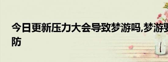 今日更新压力大会导致梦游吗,梦游要怎么预防