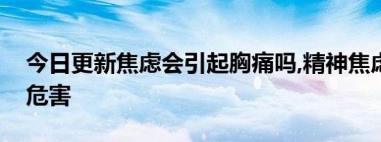 今日更新焦虑会引起胸痛吗,精神焦虑有什么危害