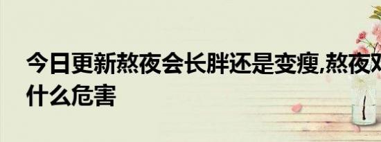 今日更新熬夜会长胖还是变瘦,熬夜对女性有什么危害