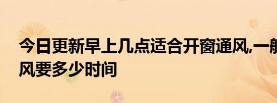 今日更新早上几点适合开窗通风,一般开窗通风要多少时间