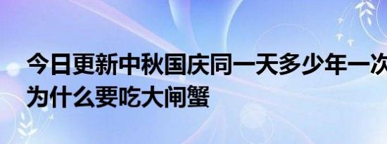 今日更新中秋国庆同一天多少年一次,中秋节为什么要吃大闸蟹