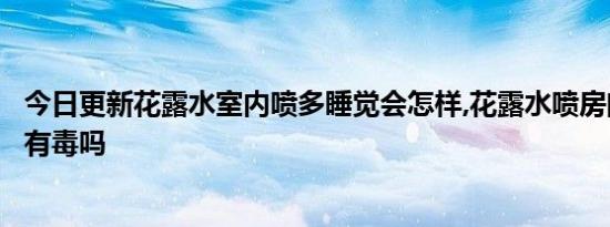 今日更新花露水室内喷多睡觉会怎样,花露水喷房间小孩睡觉有毒吗