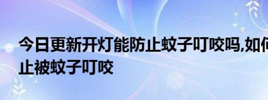 今日更新开灯能防止蚊子叮咬吗,如何才能防止被蚊子叮咬