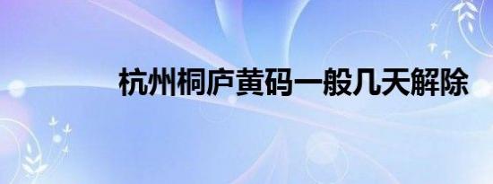 杭州桐庐黄码一般几天解除