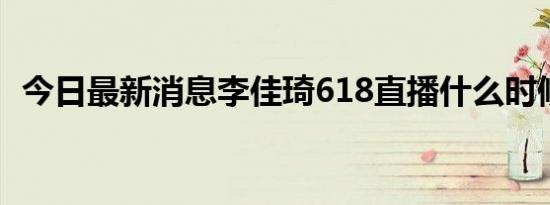 今日最新消息李佳琦618直播什么时候开始