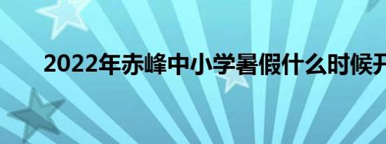 2022年赤峰中小学暑假什么时候开学