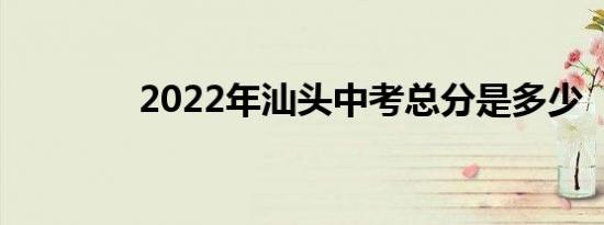 2022年汕头中考总分是多少