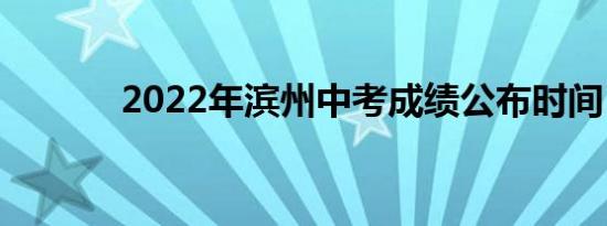 2022年滨州中考成绩公布时间