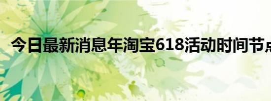 今日最新消息年淘宝618活动时间节点一览