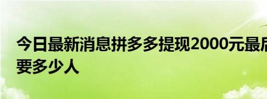 今日最新消息拼多多提现2000元最后0.01需要多少人