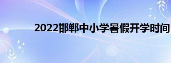 2022邯郸中小学暑假开学时间