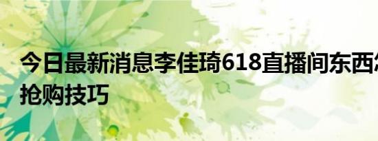 今日最新消息李佳琦618直播间东西怎么买附抢购技巧