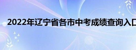 2022年辽宁省各市中考成绩查询入口汇总