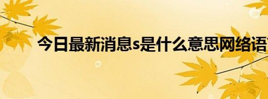 今日最新消息s是什么意思网络语言