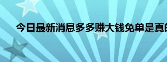 今日最新消息多多赚大钱免单是真的吗