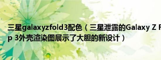 三星galaxyzfold3配色（三星泄露的Galaxy Z Fold 3和Flip 3外壳渲染图展示了大胆的新设计）