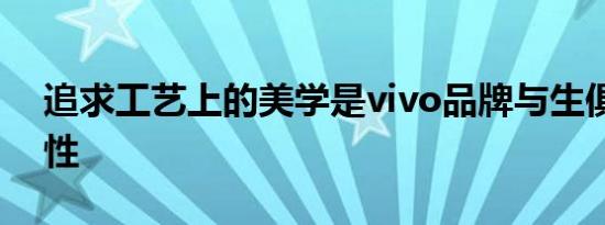 追求工艺上的美学是vivo品牌与生俱来的天性