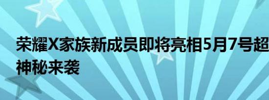 荣耀X家族新成员即将亮相5月7号超能X计划神秘来袭