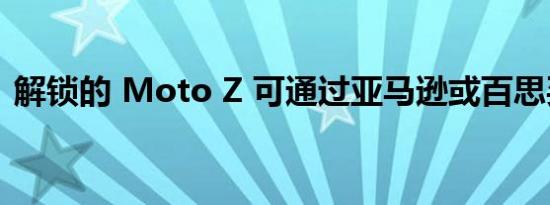 解锁的 Moto Z 可通过亚马逊或百思买预订