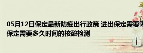 05月12日保定最新防疫出行政策 进出保定需要隔离吗 进出保定需要多久时间的核酸检测