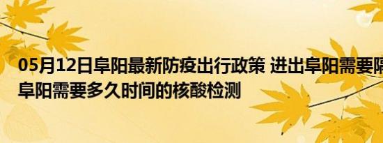 05月12日阜阳最新防疫出行政策 进出阜阳需要隔离吗 进出阜阳需要多久时间的核酸检测