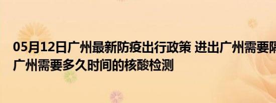 05月12日广州最新防疫出行政策 进出广州需要隔离吗 进出广州需要多久时间的核酸检测