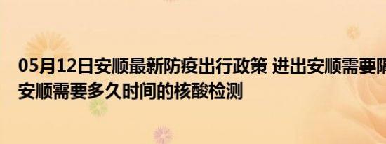 05月12日安顺最新防疫出行政策 进出安顺需要隔离吗 进出安顺需要多久时间的核酸检测